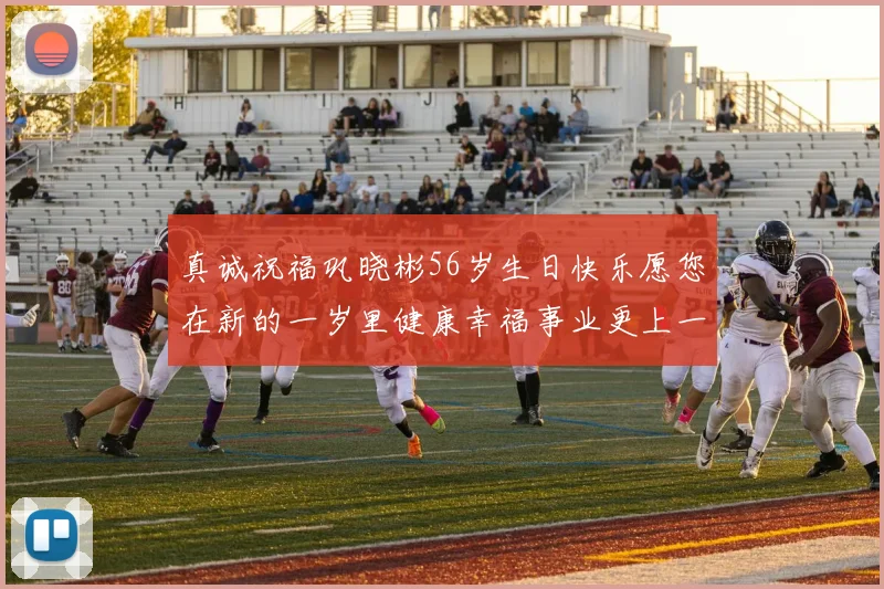 真诚祝福巩晓彬56岁生日快乐愿您在新的一岁里健康幸福事业更上一层楼