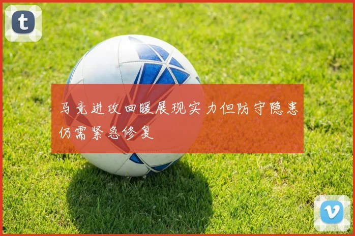 马竞进攻回暖展现实力但防守隐患仍需紧急修复