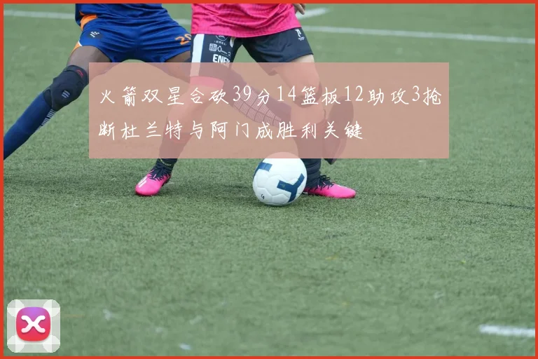 火箭双星合砍39分14篮板12助攻3抢断杜兰特与阿门成胜利关键