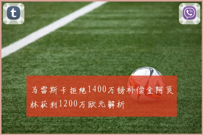 马雷斯卡拒绝1400万镑补偿金阿莫林获利1200万欧元解析