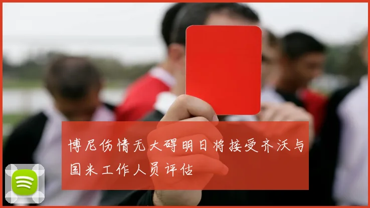 博尼伤情无大碍明日将接受齐沃与国米工作人员评估
