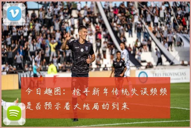 今日趣图：枪手新年传统失误频频是否预示着大结局的到来