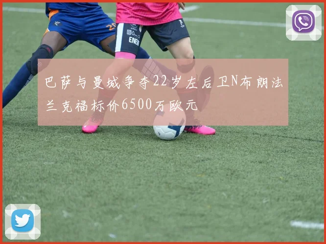 巴萨与曼城争夺22岁左后卫N布朗法兰克福标价6500万欧元