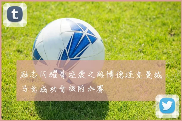 励志闪耀哥逆袭之路博德连克曼城马竞成功晋级附加赛