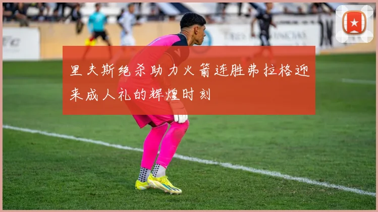 里夫斯绝杀助力火箭连胜弗拉格迎来成人礼的辉煌时刻