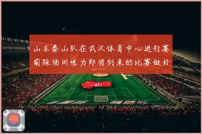 山东泰山队在武汉体育中心进行赛前踩场训练为即将到来的比赛做好准备