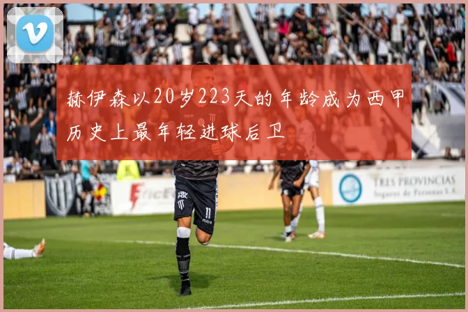 赫伊森以20岁223天的年龄成为西甲历史上最年轻进球后卫