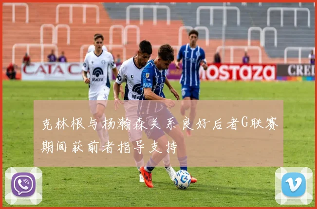 克林根与杨瀚森关系良好后者G联赛期间获前者指导支持
