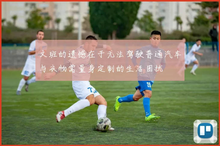 文班的遗憾在于无法驾驶普通汽车与衣物需量身定制的生活困扰