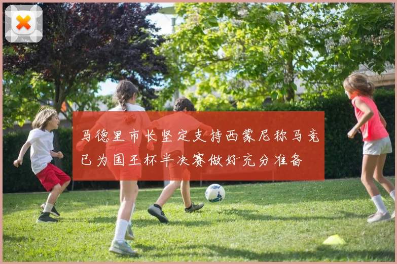 马德里市长坚定支持西蒙尼称马竞已为国王杯半决赛做好充分准备