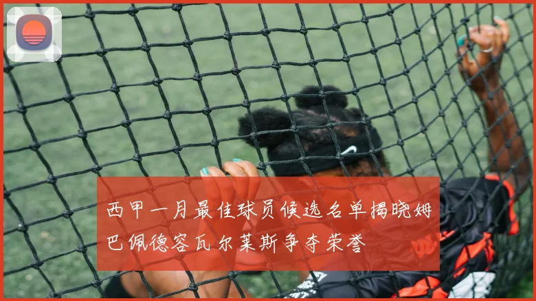 西甲一月最佳球员候选名单揭晓姆巴佩德容瓦尔莱斯争夺荣誉