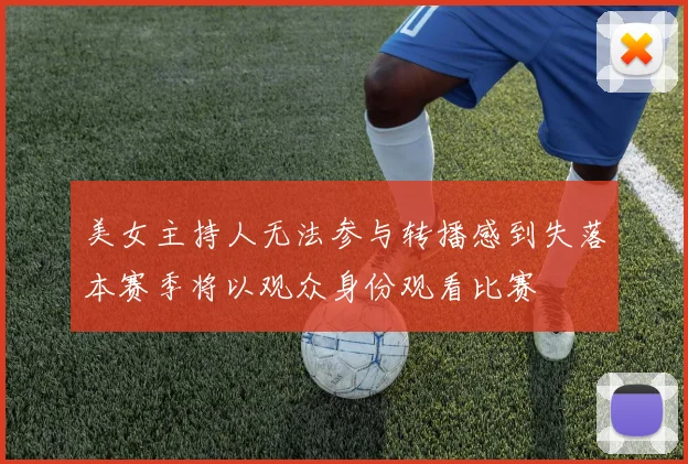 美女主持人无法参与转播感到失落本赛季将以观众身份观看比赛